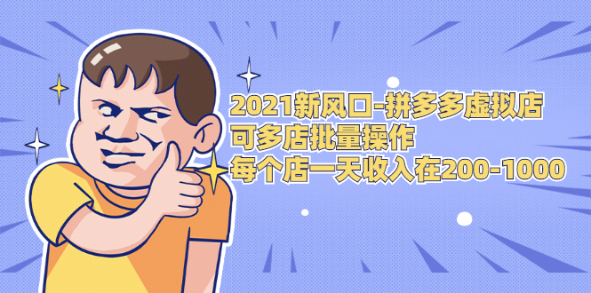 2021新风口-拼多多虚拟店：可多店批量操作，每个店一天收入在200-1000-天天项目库