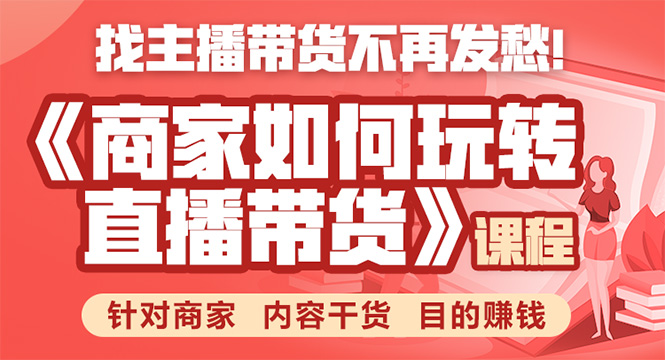 《手把手教你如何玩转直播带货》针对商家 内容干货 目的赚钱-天天项目库