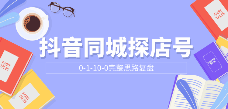 抖音同城探店号0-1-10-0完整思路复盘【付费文章】-天天项目库