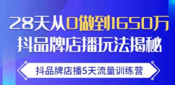 抖品牌店播·5天流量训练营：28天从0做到1650万，抖品牌店播玩法-天天项目库