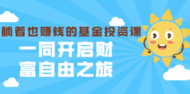 银行螺丝钉·躺着也赚钱的基金投资课，一同开启财富自由之旅（入门到精通）-天天项目库