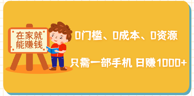 在家能操作的赚钱项目：0门槛、0成本、0资源，只需一部手机 就能日赚1000+-天天项目库