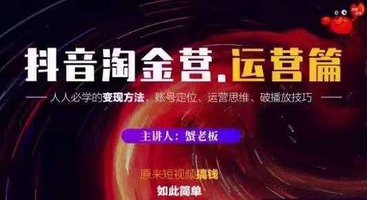 蟹老板抖音淘金营运营篇，短视频搞钱如此简单价值599元-天天项目库