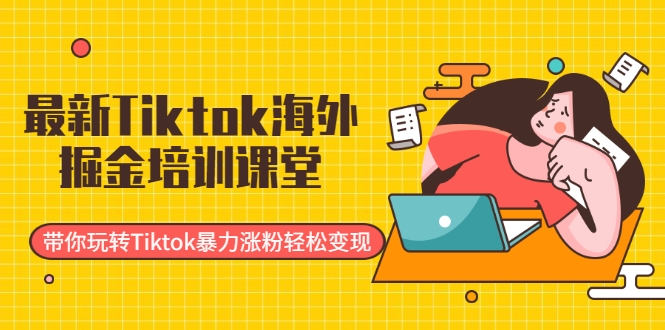 最新Tiktok海外掘金培训课堂：带你玩转Tiktok暴力涨粉轻松变现-天天项目库