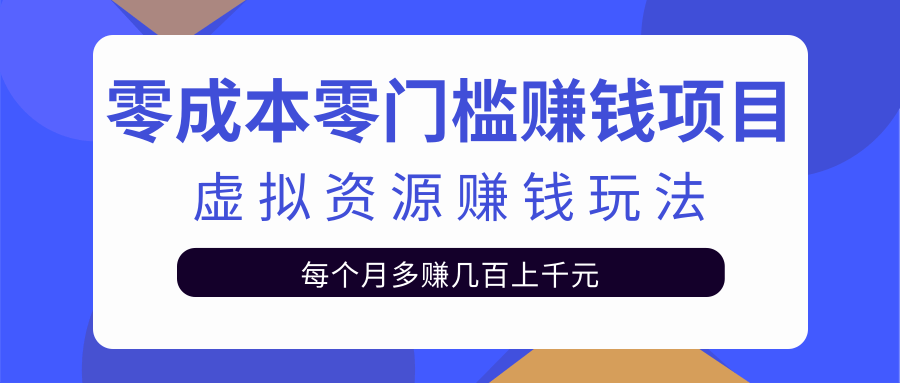 零成本零门槛赚钱项目，虚拟资源赚钱玩法每月多赚几百上千元-天天项目库