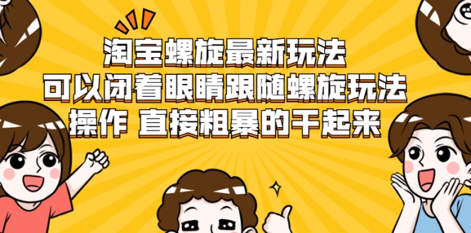 淘宝螺旋最新玩法，可以闭着眼睛跟随螺旋玩法操作 直接粗暴的干起来-天天项目库