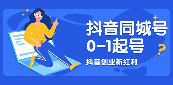 抖音同城号0-1起号，抖音创业新红利，2021年-2022年做同城号都不晚-天天项目库