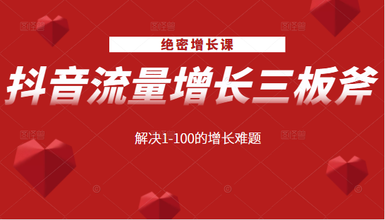 绝密增长课：抖音流量增长三板斧，解决1-100的增长难题-天天项目库