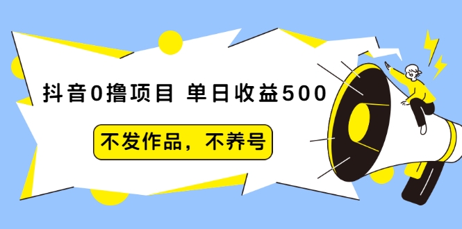 抖音0撸项目：单日收益500，不发作品，不养号-天天项目库