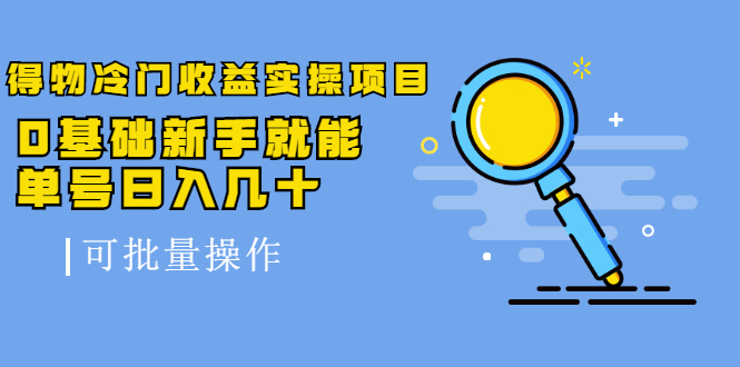 得物冷门收益实操项目，0基础新手就能单号日入几十，可批量操作-天天项目库