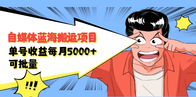 自媒体蓝海搬运项目：单号收益每月基本都可以达到5000+，可批量-天天项目库