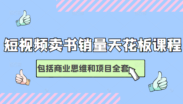 短视频卖书销量天花板培训课，包括商业思维和项目全套教程-天天项目库