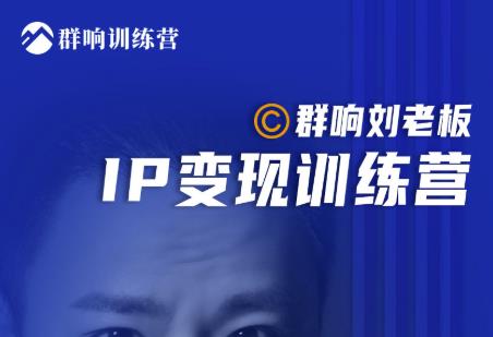 群响刘老板·IP变现训练营第6期：教你搞流量新姿势，IP打造获客私域经营-天天项目库