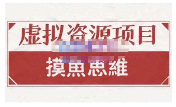 摸鱼思维·虚拟资源掘金课，虚拟资源的全套玩法 价值1880元-天天项目库