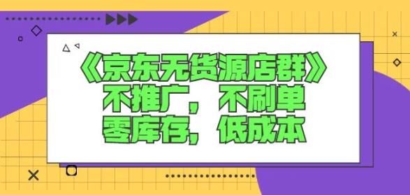 诺思星商学院京东无货源店群课：不推广，不刷单，零库存，低成本-天天项目库