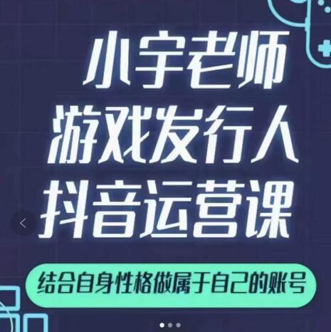 小宇老师游戏发行人实战课，非常适合想把抖音做个副业的人，或者2次创业的人-天天项目库