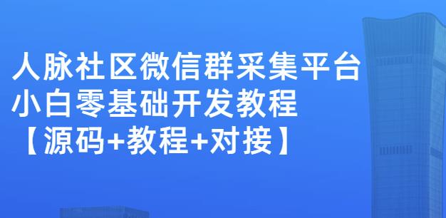 外面卖1000的人脉社区微信群采集平台小白0基础开发教程【源码+教程+对接】-天天项目库