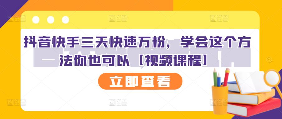 抖音快手三天快速万粉，学会这个方法你也可以【视频课程】-天天项目库