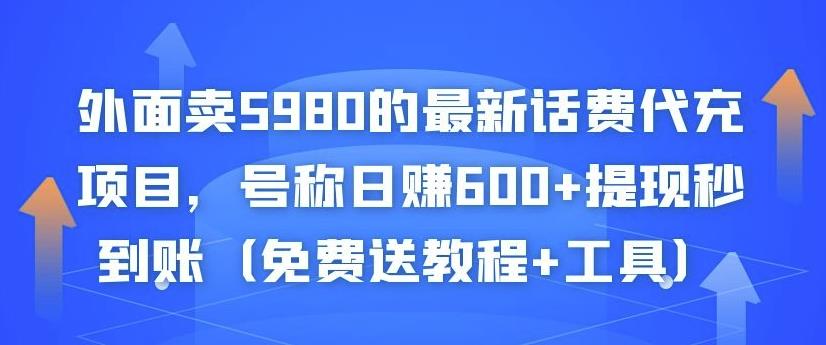 外面卖5980的最新话费代充项目，号称日赚600+提现秒到账（免费送教程+工具）-天天项目库