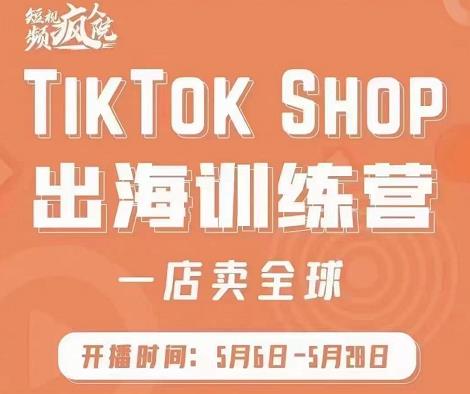 疯人院:TikTok Shop出海训练营（一店卖全球)，出海抢占全球新流量-天天项目库