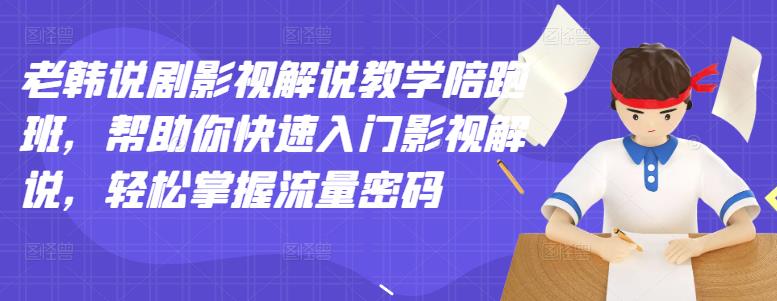 老韩说剧影视解说教学陪跑班，帮助你快速入门影视解说，轻松掌握流量密码-天天项目库