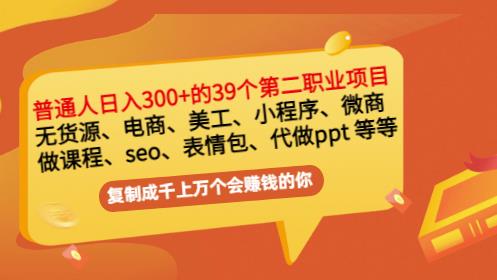 普通人日入300+年入百万+39个副业项目：无货源、电商、小程序、微商等等！-天天项目库