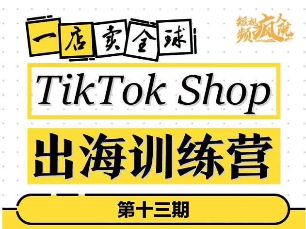 TikTokShop出海训练营（第十三期），打开全球流量新思维，出海抢占全球新流量，一店卖全球-天天项目库