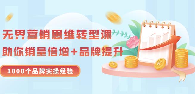 无界营销思维转型课：1000个品牌实操经验，助你销量倍增（20节视频）-天天项目库