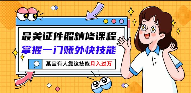 最美证件照精修课程：掌握一门赚外快技能，某宝有人靠这技能月入过万-天天项目库