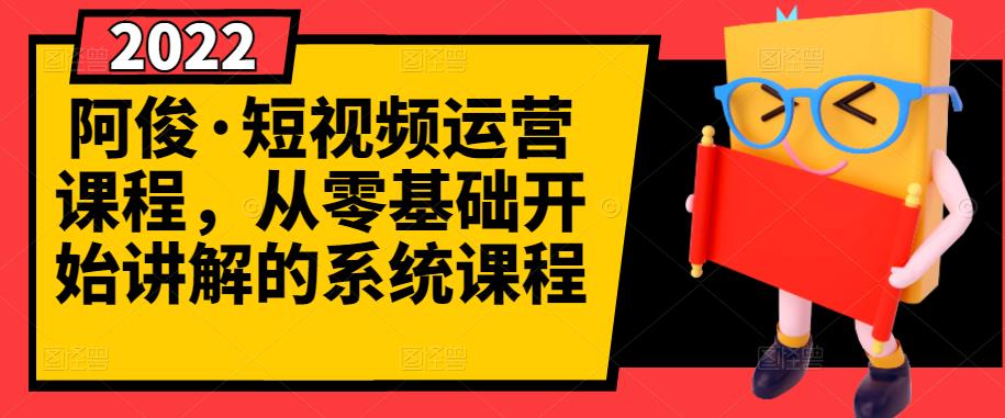 阿俊·短视频运营课程，从零基础开始讲解的系统课程-天天项目库