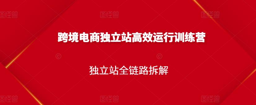 跨境电商独立站高效运行训练营，独立站全链路拆解-天天项目库