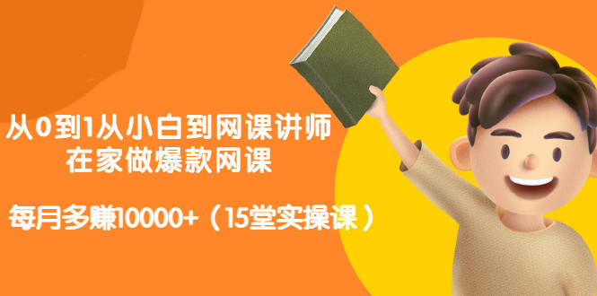 从0到1从小白到网课讲师：在家做爆款网课，每月多赚10000+（15堂实操课）-天天项目库