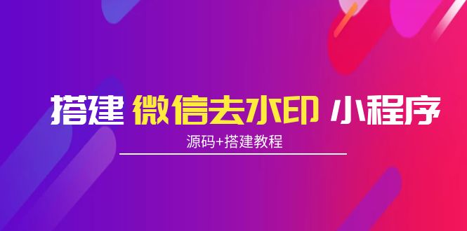 搭建微信去水印小程序 带流量主【源码+搭建教程】-天天项目库