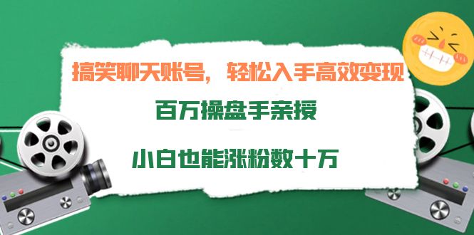 搞笑聊天账号，轻松入手高效变现，百万操盘手亲授，小白也能涨粉数十万-天天项目库