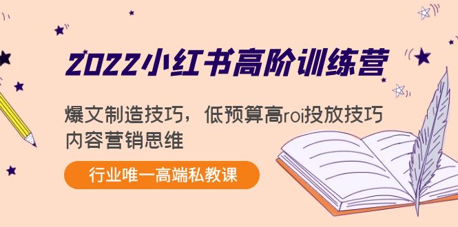 2022小红书高阶训练营：爆文制造技巧，低预算高roi投放技巧，内容营销思维-天天项目库