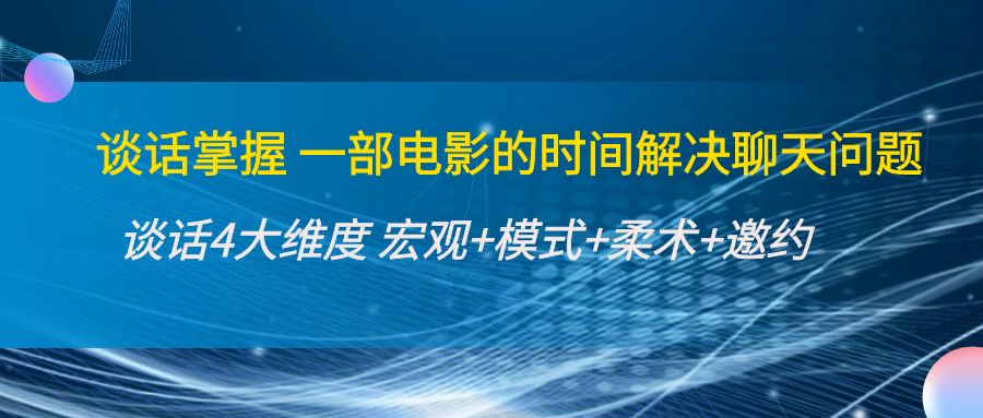 谈话掌握一部电影的时间解决聊天问题：谈话四大维度:宏观+模式+柔术+邀约-天天项目库