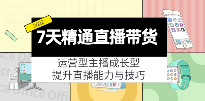 7天精通直播带货，运营型主播成长型，提升直播能力与技巧（19节课）-天天项目库