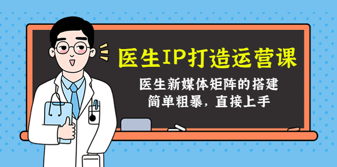 医生IP打造运营课，医生新媒体矩阵的搭建，简单粗暴，直接上手-天天项目库