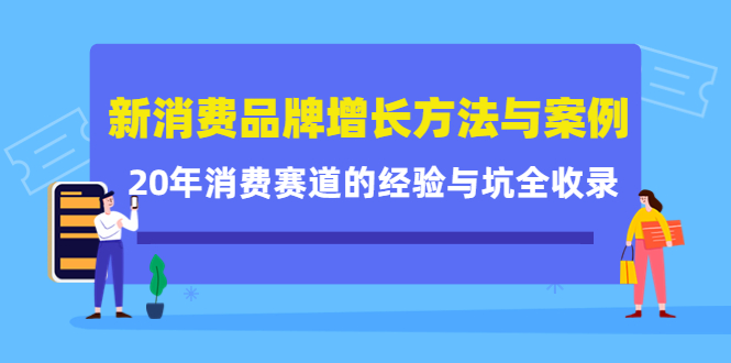 新消费品牌增长方法与案例精华课：20年消费赛道的经验与坑全收录-天天项目库