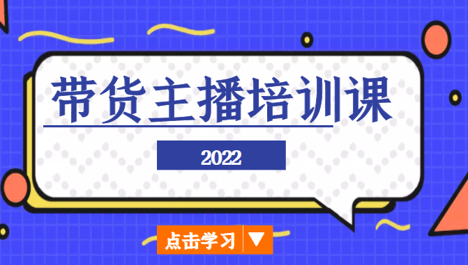 2022带货主播培训课，小白学完也能尽早进入直播行业-天天项目库