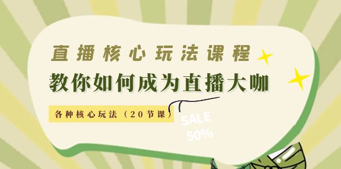 直播核心玩法：教你如何成为直播大咖，各种核心玩法（20节课）-天天项目库