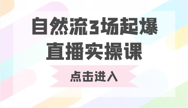 自然流3场起爆直播实操课 双标签交互拉号实战系统课-天天项目库