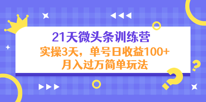 21天微头条训练营，实操3天，单号日收益100+月入过万简单玩法-天天项目库