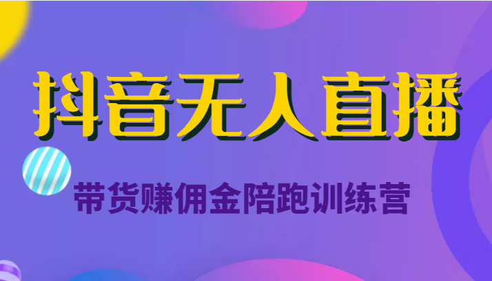 抖音无人直播带货赚佣金陪跑训练营（价值6980元）-天天项目库