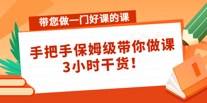 带您做一门好课的课：手把手保姆级带你做课，3小时干货-天天项目库