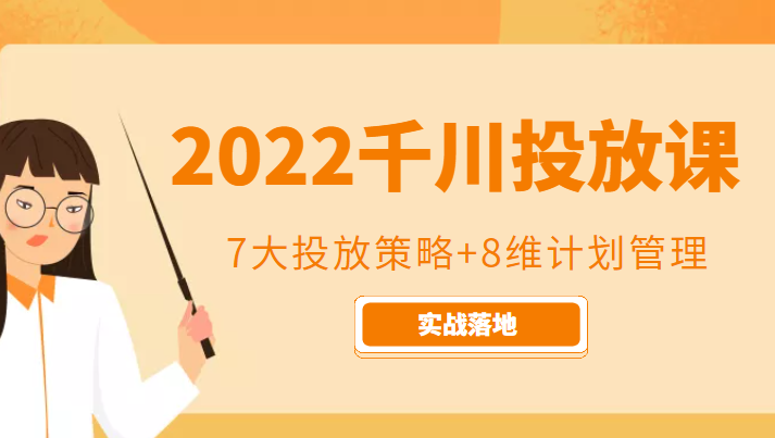 2022千川投放7大投放策略+8维计划管理，实战落地课程-天天项目库