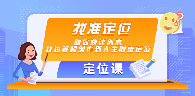 【定位课】找准定位，助你快速创富，从短视频创作到人生财富定位-天天项目库