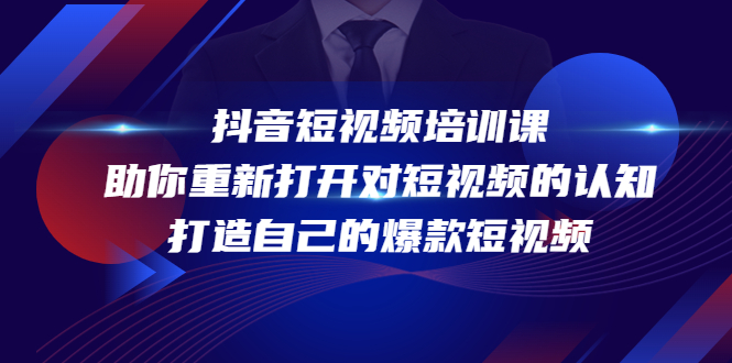 抖音短视频培训课，助你重新打开对短视频的认知，打造自己的爆款短视频-天天项目库