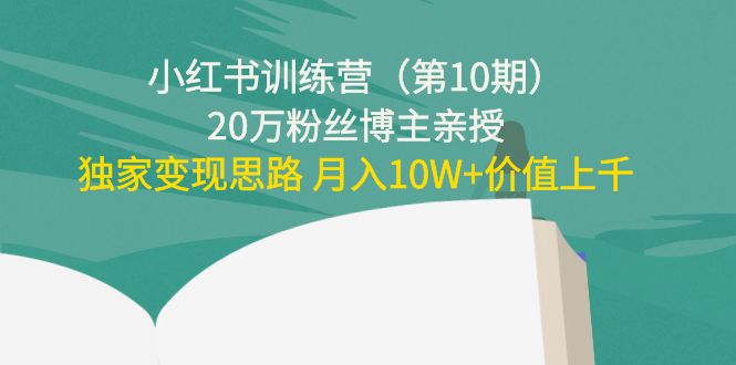 小红书训练营（第10期）20万粉丝博主亲授：独家变现思路 月入10W+价值上千-天天项目库