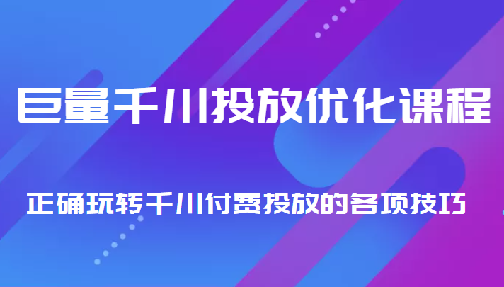 巨量千川投放优化课程 正确玩转千川付费投放的各项技巧-天天项目库